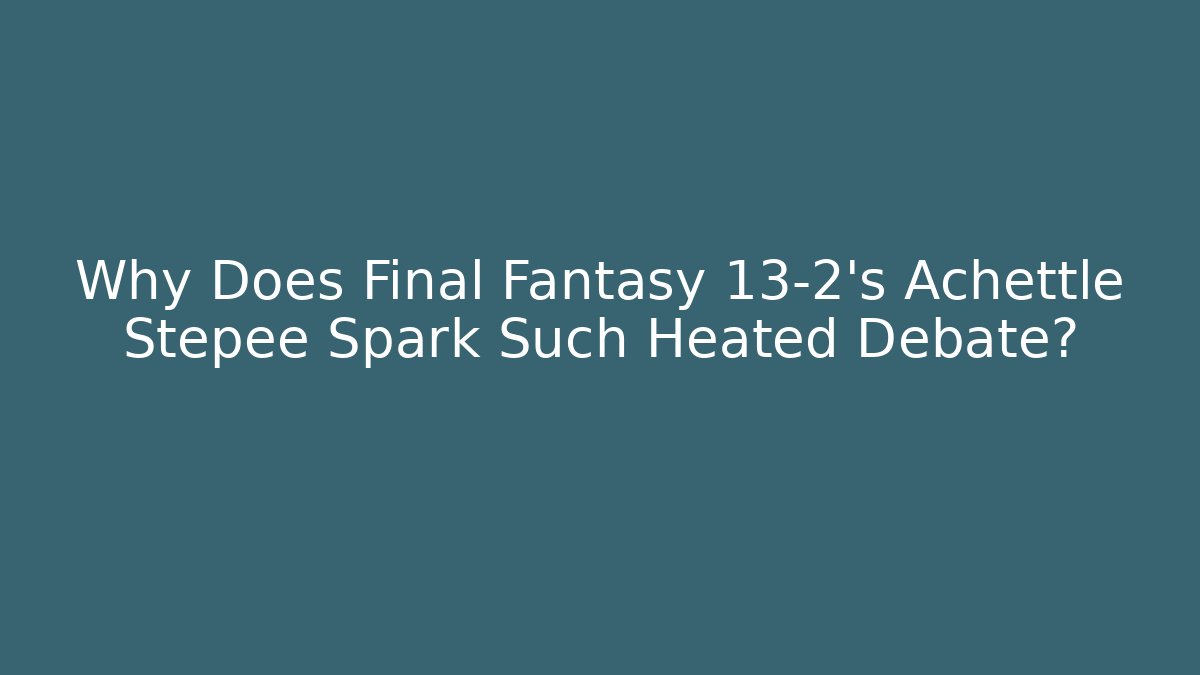 Why Does Final Fantasy 13-2's Achettle Stepee Spark Such Heated Debate?