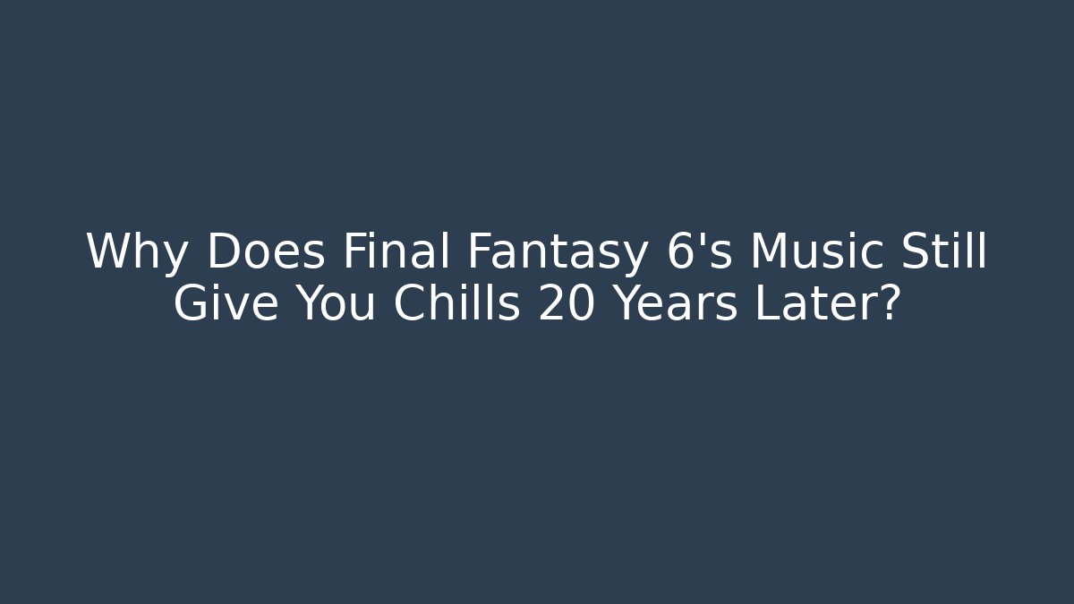 Why Does Final Fantasy 6's Music Still Give You Chills 20 Years Later?