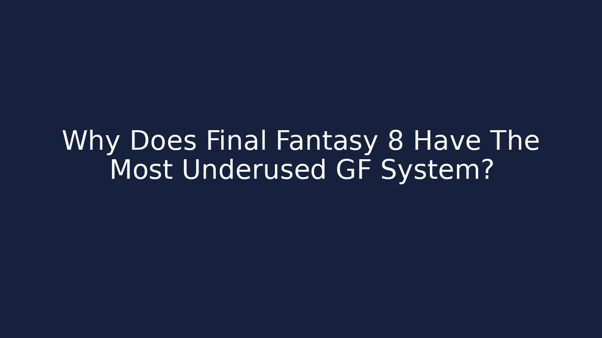 Why Does Final Fantasy 8 Have The Most Underused GF System?