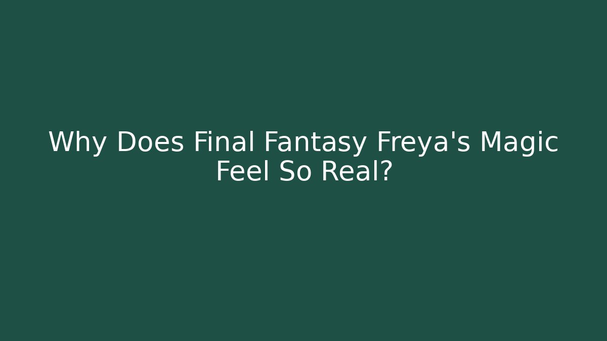 Why Does Final Fantasy Freya's Magic Feel So Real?