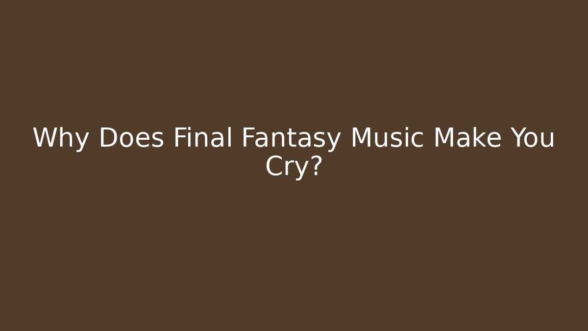 Why Does Final Fantasy Music Make You Cry?
