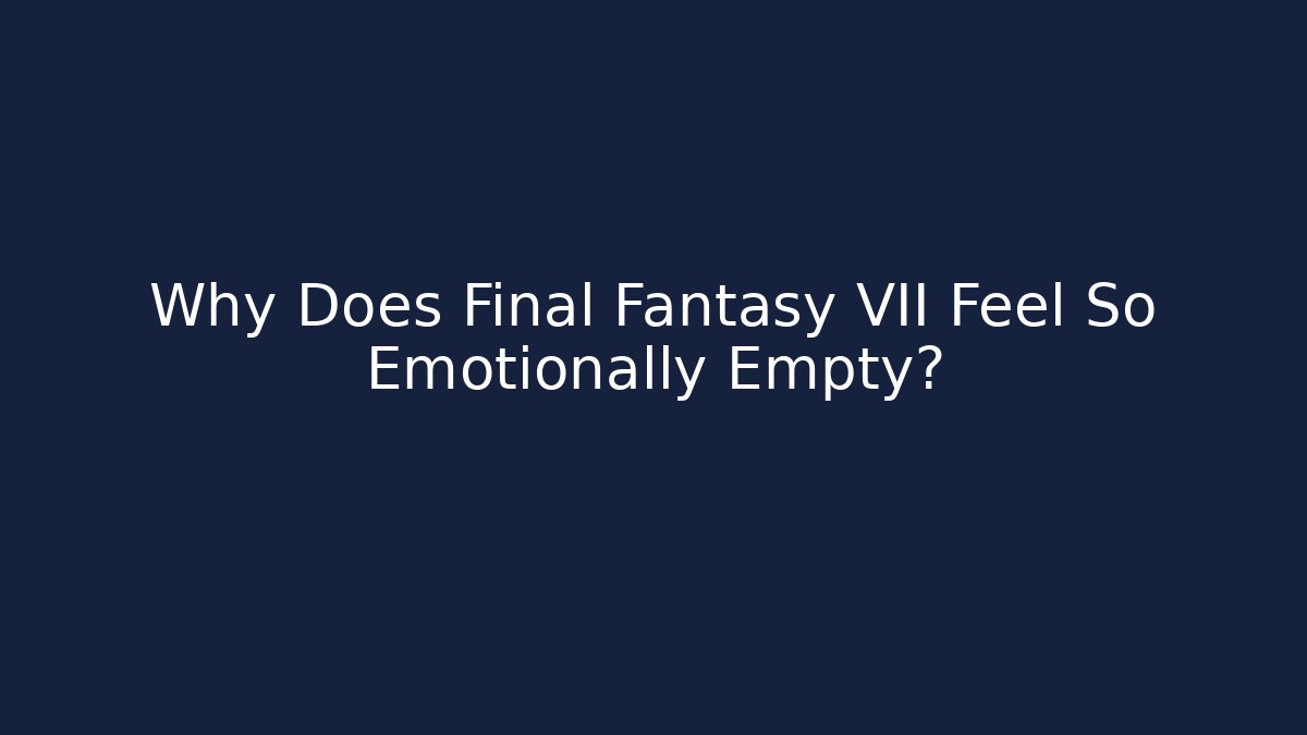 Why Does Final Fantasy VII Feel So Emotionally Empty? - Critter Realm