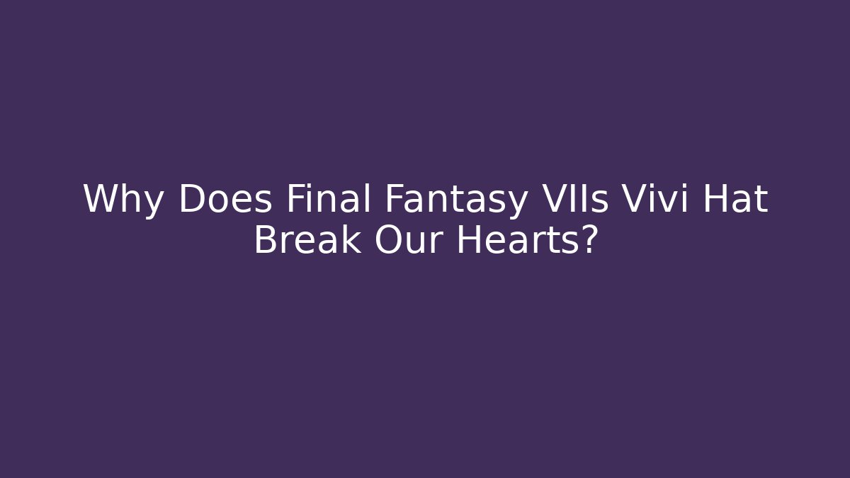 Why Does Final Fantasy VIIs Vivi Hat Break Our Hearts?