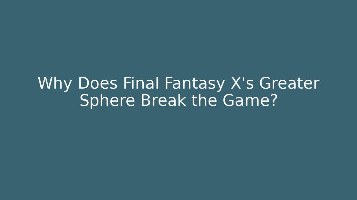 Why Does Final Fantasy X's Greater Sphere Break the Game?