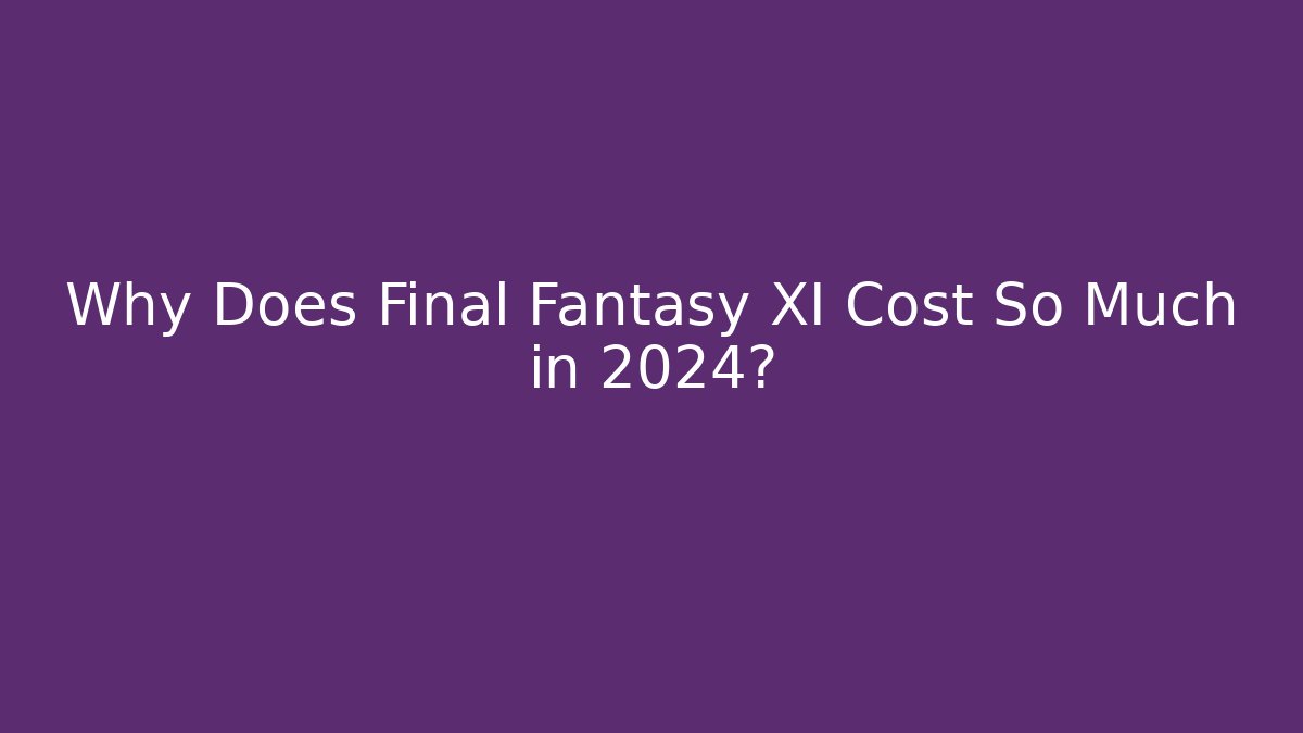 Why Does Final Fantasy XI Cost So Much in 2024?