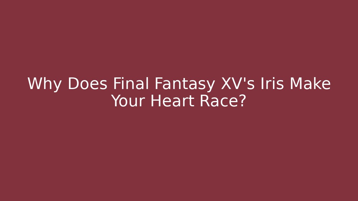 Why Does Final Fantasy XV's Iris Make Your Heart Race? - Critter Realm