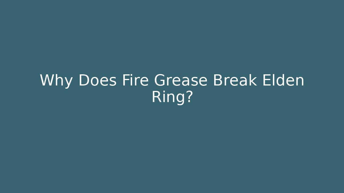 Why Does Fire Grease Break Elden Ring?