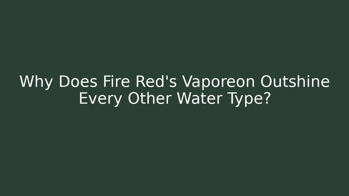Why Does Fire Red's Vaporeon Outshine Every Other Water Type? - Critter Realm