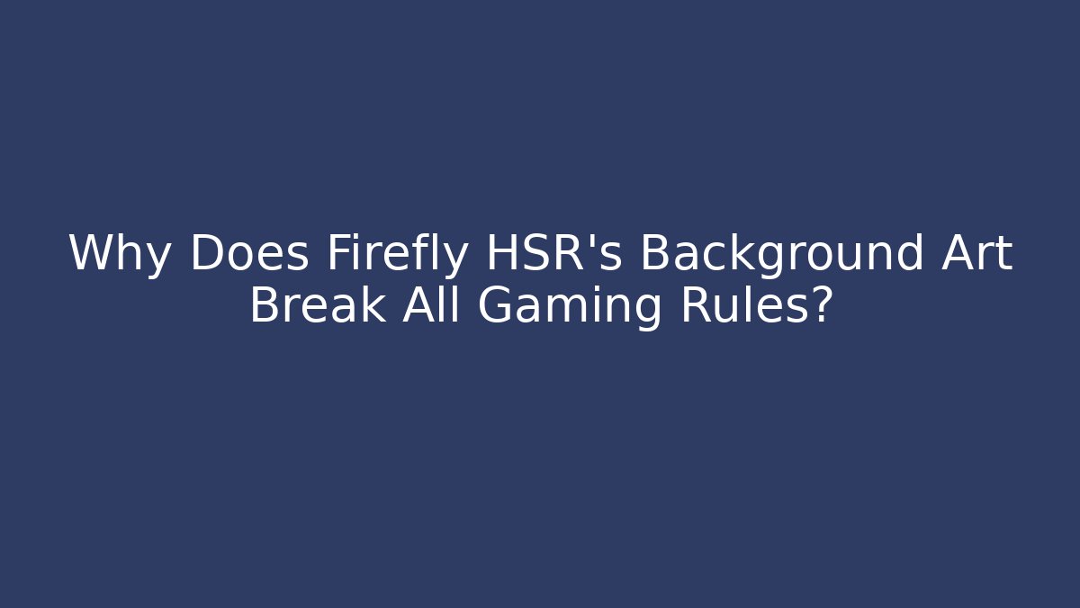 Why Does Firefly HSR's Background Art Break All Gaming Rules? - Critter Realm
