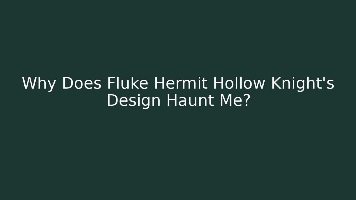 Why Does Fluke Hermit Hollow Knight's Design Haunt Me?