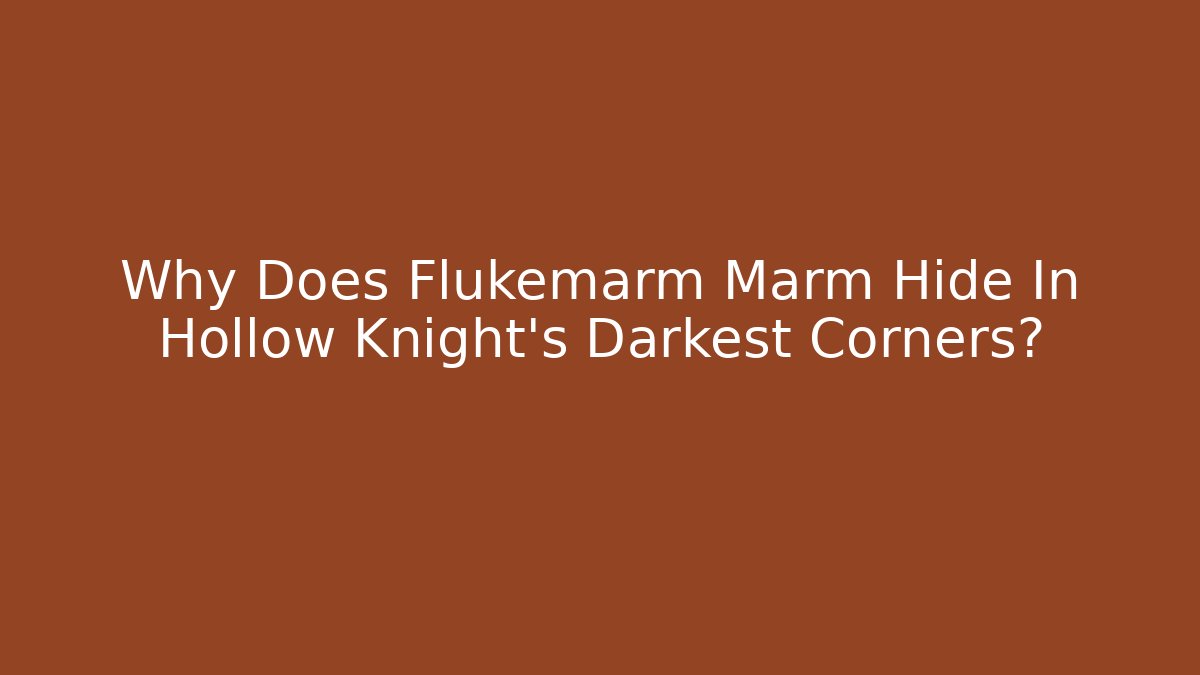 Why Does Flukemarm Marm Hide In Hollow Knight's Darkest Corners?
