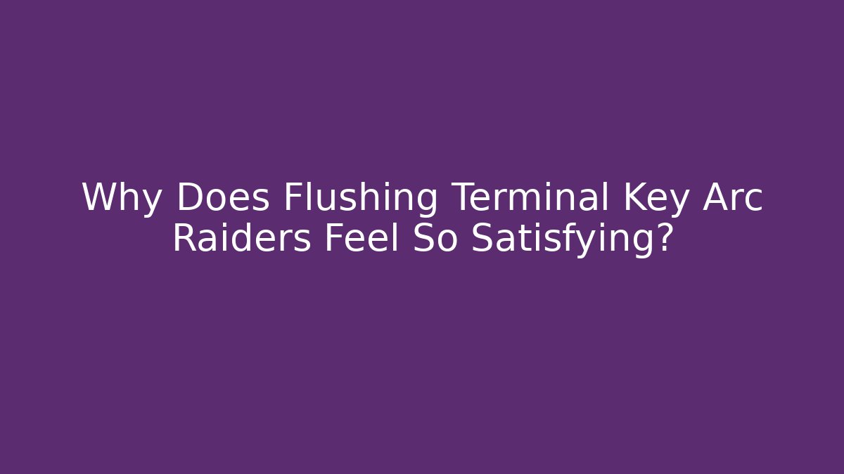 Why Does Flushing Terminal Key Arc Raiders Feel So Satisfying?
