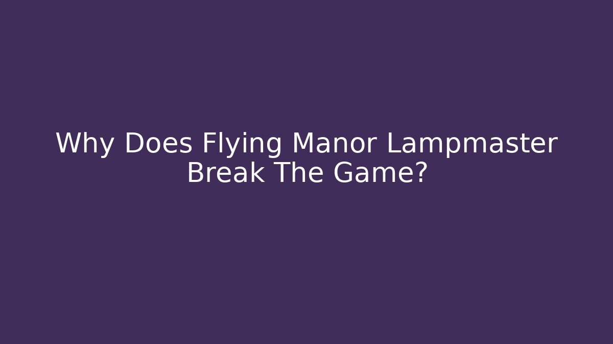 Why Does Flying Manor Lampmaster Break The Game?