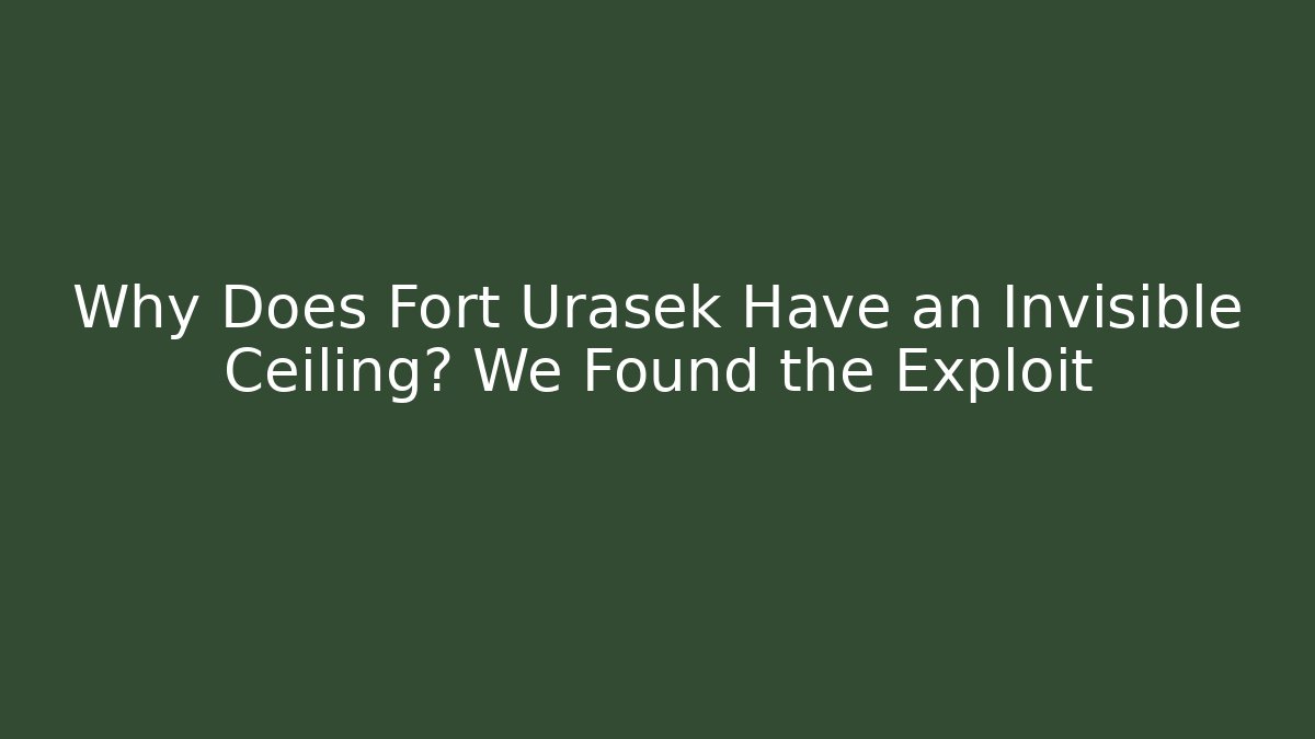 Why Does Fort Urasek Have an Invisible Ceiling? We Found the Exploit