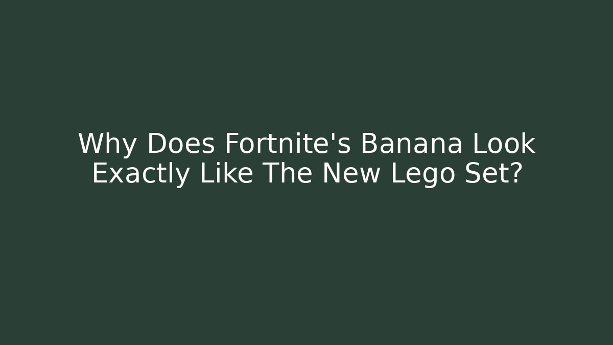 Why Does Fortnite's Banana Look Exactly Like The New Lego Set?