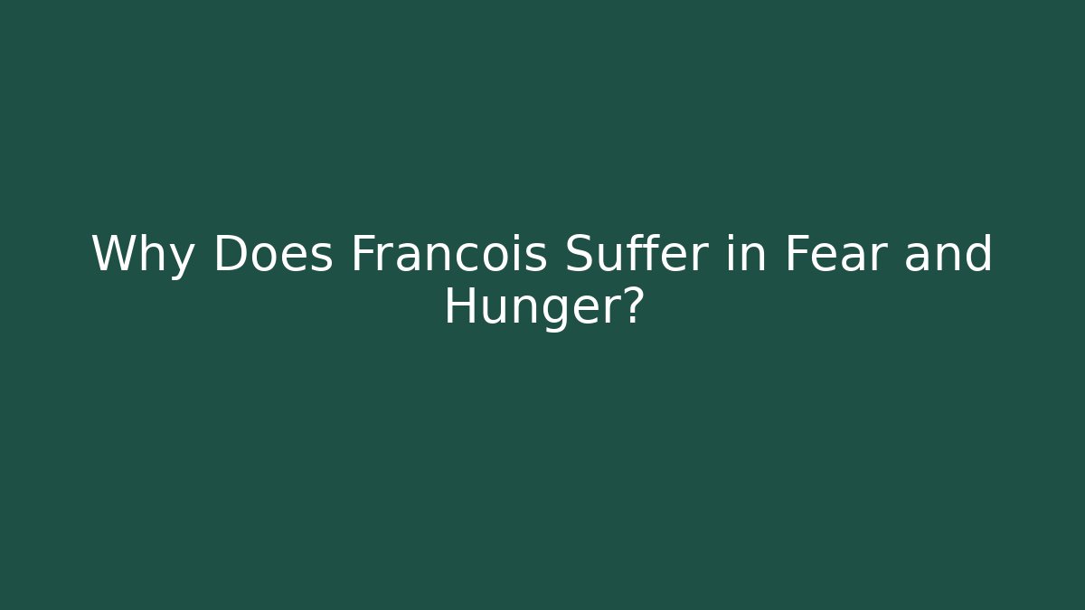 Why Does Francois Suffer in Fear and Hunger?