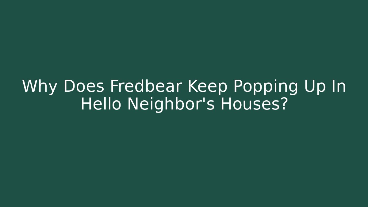 Why Does Fredbear Keep Popping Up In Hello Neighbor's Houses?