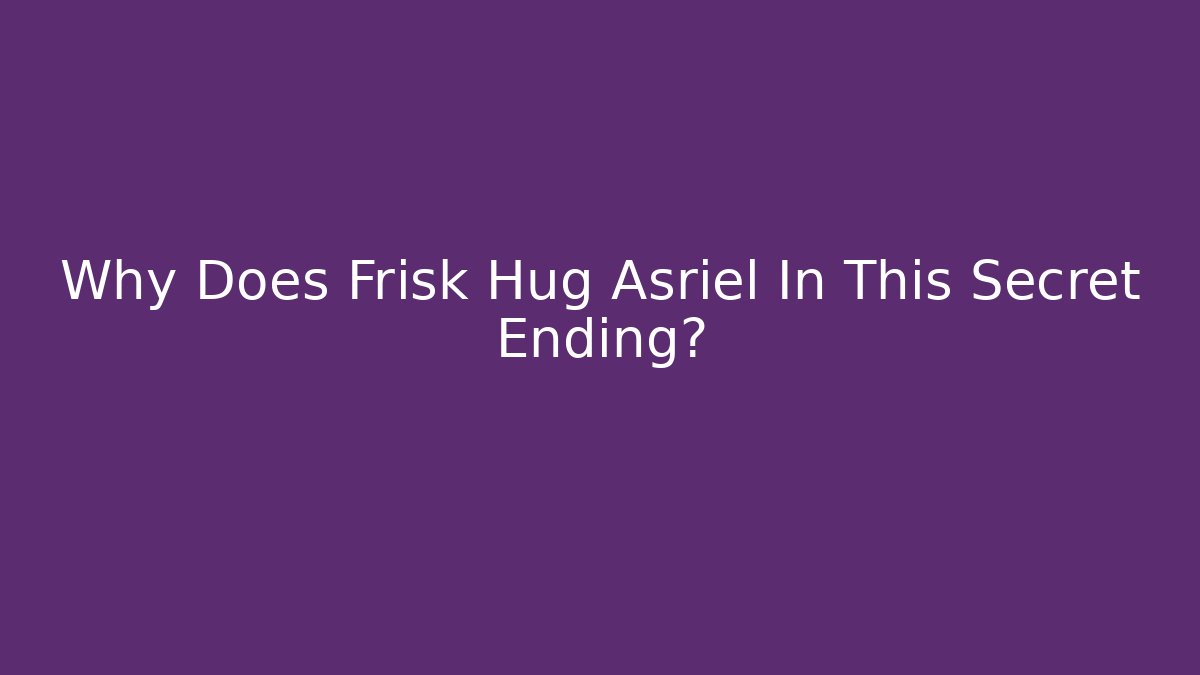 Why Does Frisk Hug Asriel In This Secret Ending? - Critter Realm