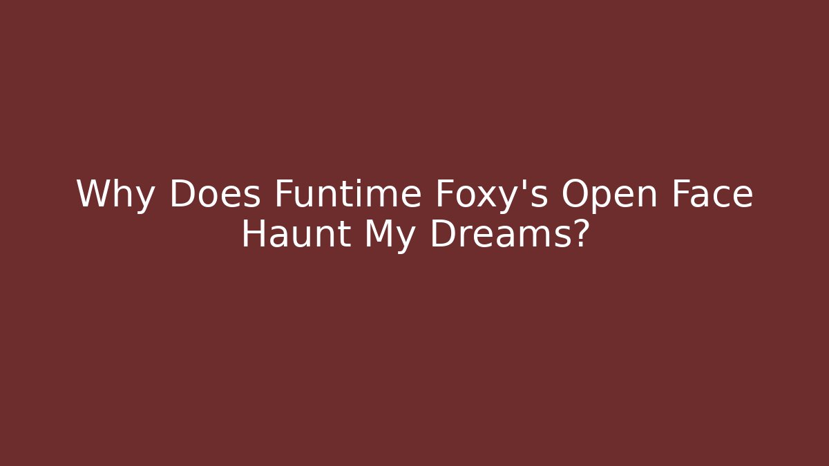 Why Does Funtime Foxy's Open Face Haunt My Dreams? - Critter Realm
