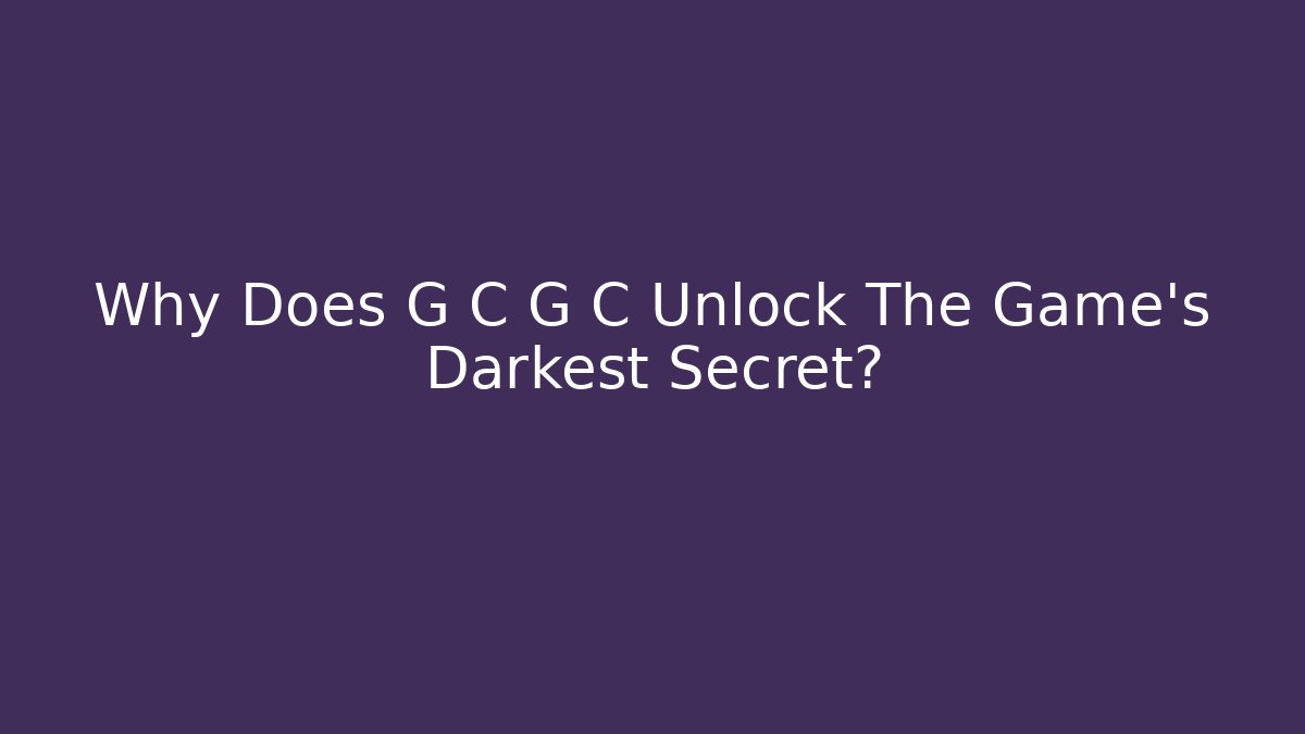 Why Does G C G C Unlock The Game’s Darkest Secret?