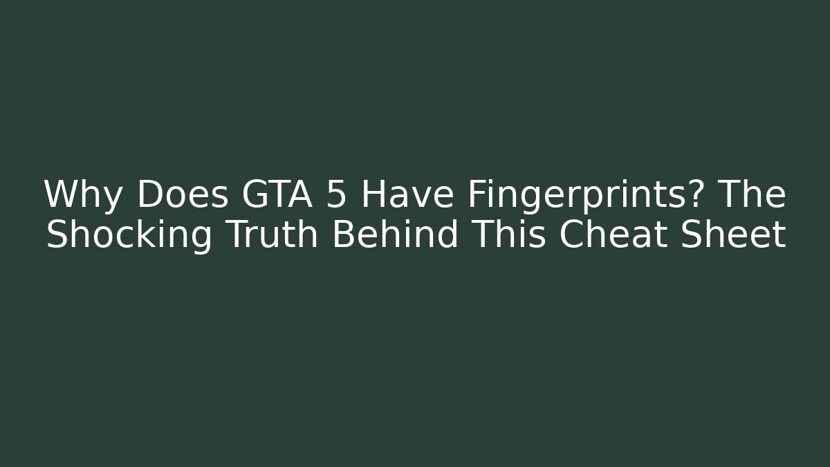 Why Does GTA 5 Have Fingerprints? The Shocking Truth Behind This Cheat Sheet