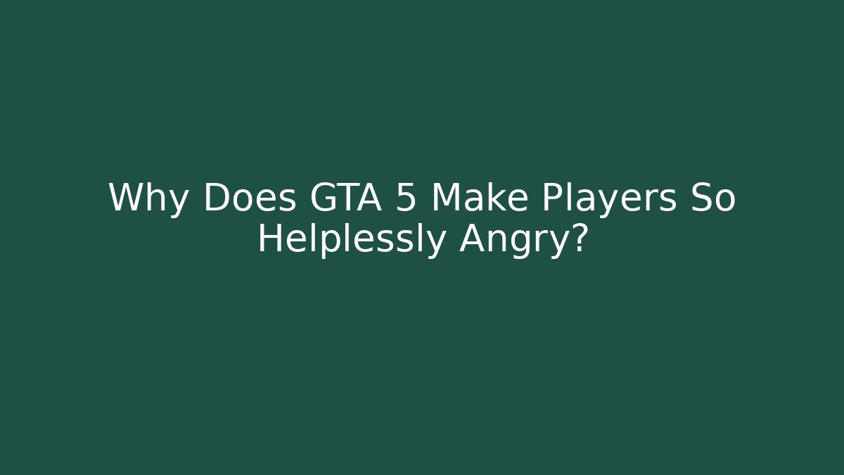 Why Does GTA 5 Make Players So Helplessly Angry? - Critter Realm
