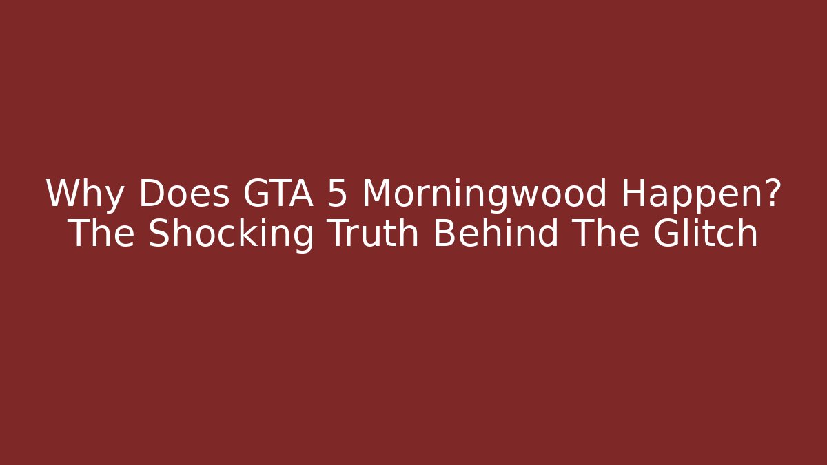 Why Does GTA 5 Morningwood Happen? The Shocking Truth Behind The Glitch