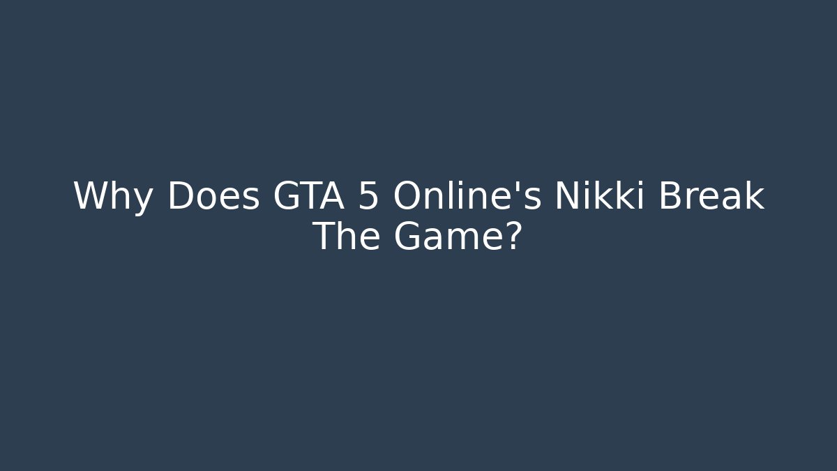 Why Does GTA 5 Online's Nikki Break The Game?
