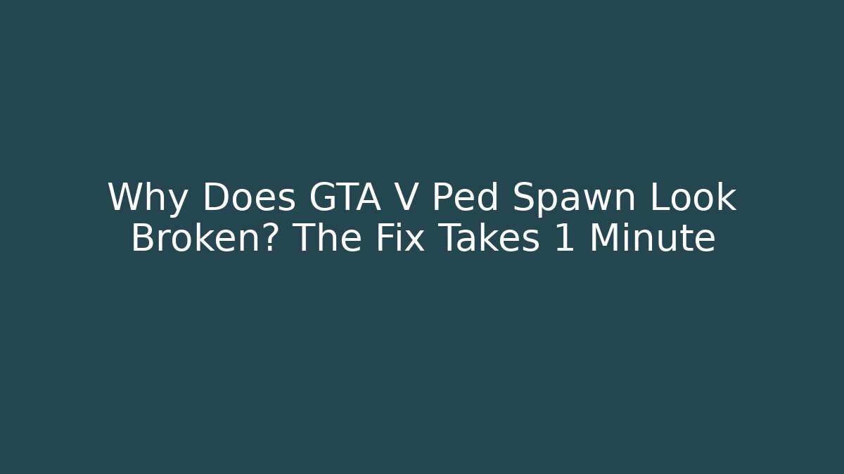 Why Does GTA V Ped Spawn Look Broken? The Fix Takes 1 Minute