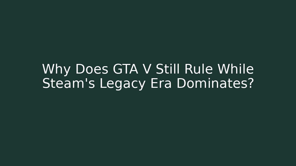 Why Does GTA V Still Rule While Steam's Legacy Era Dominates?