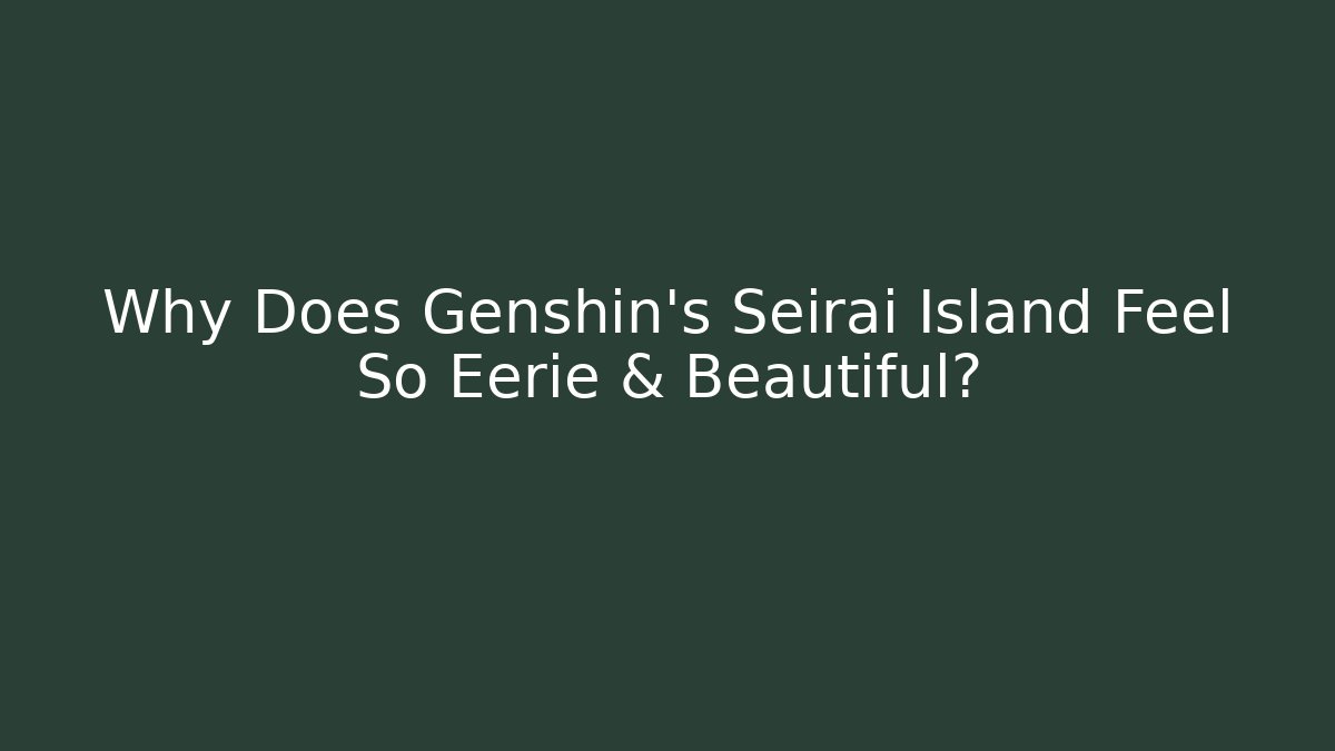 Why Does Genshin's Seirai Island Feel So Eerie & Beautiful?