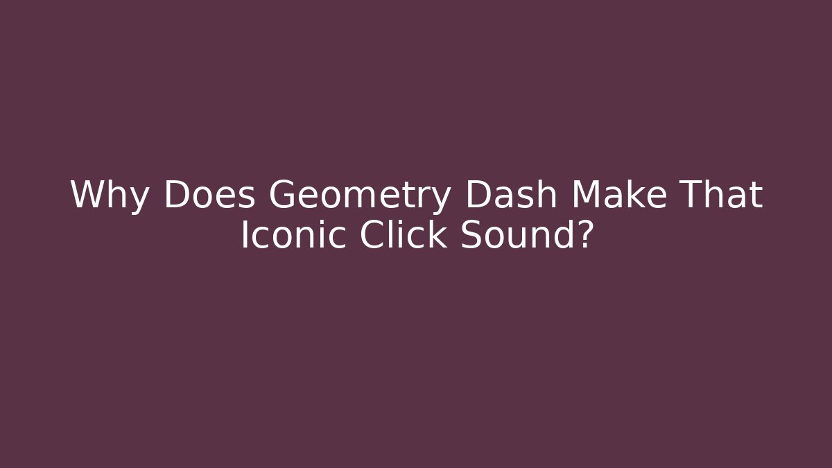 Why Does Geometry Dash Make That Iconic Click Sound?