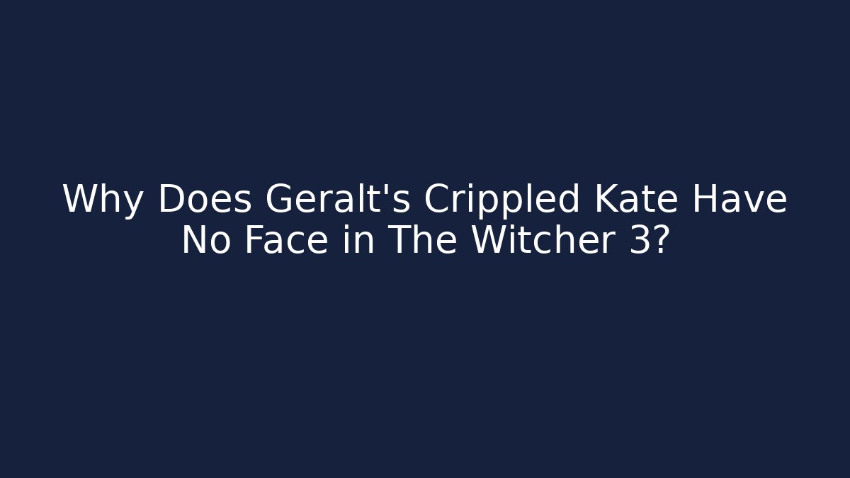 Why Does Geralt's Crippled Kate Have No Face in The Witcher 3? - Critter Realm