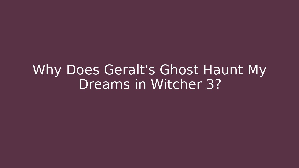 Why Does Geralt's Ghost Haunt My Dreams in Witcher 3?