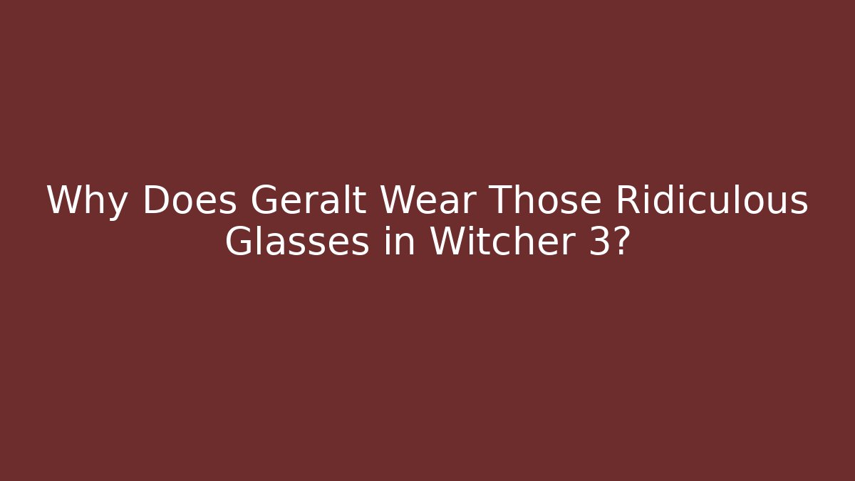 Why Does Geralt Wear Those Ridiculous Glasses in Witcher 3?
