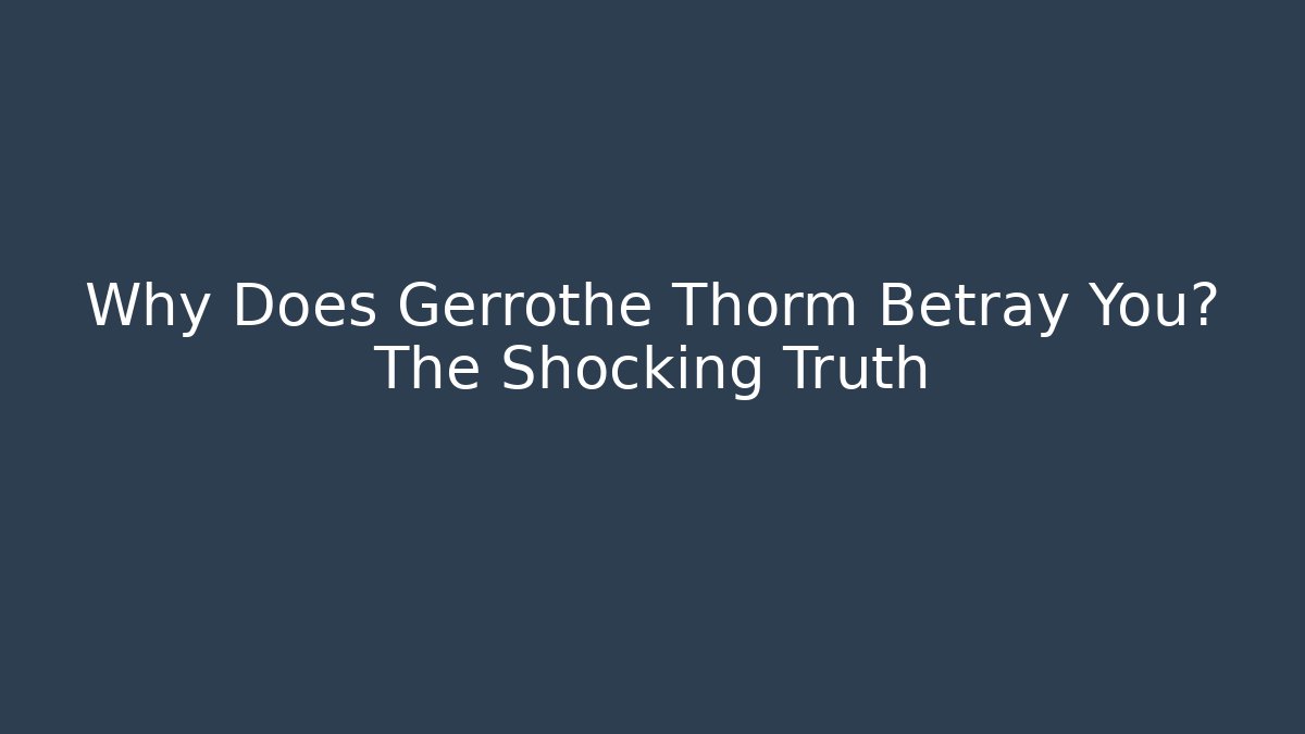 Why Does Gerrothe Thorm Betray You? The Shocking Truth
