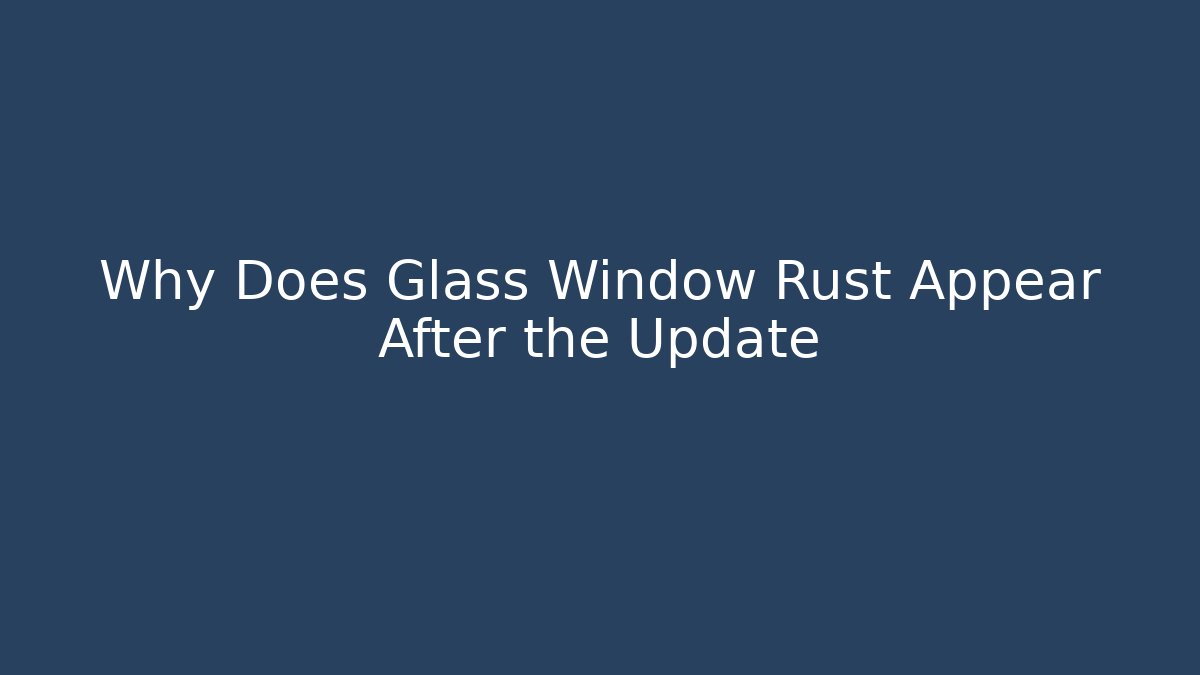 Why Does Glass Window Rust Appear After the Update - Critter Realm