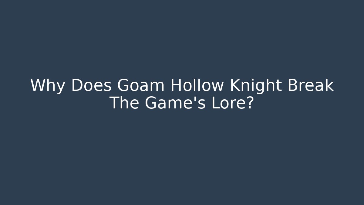 Why Does Goam Hollow Knight Break The Game's Lore?