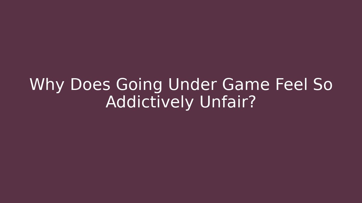 Why Does Going Under Game Feel So Addictively Unfair?
