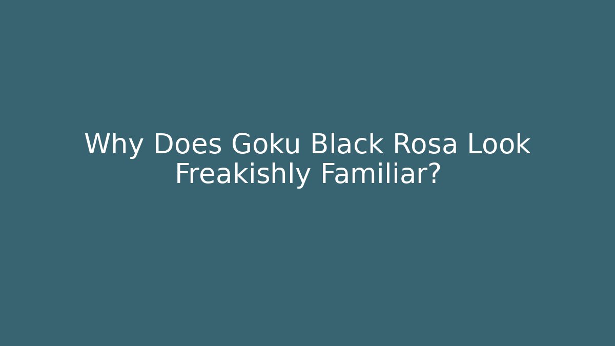 Why Does Goku Black Rosa Look Freakishly Familiar?