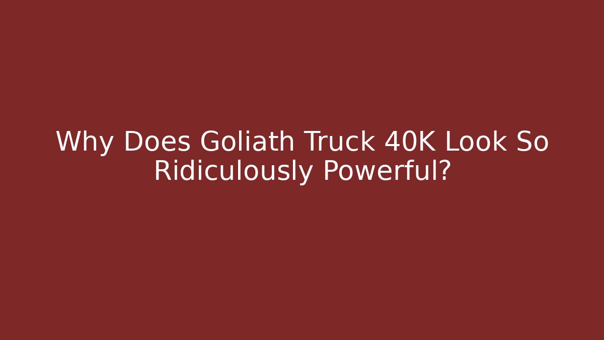 Why Does Goliath Truck 40K Look So Ridiculously Powerful?