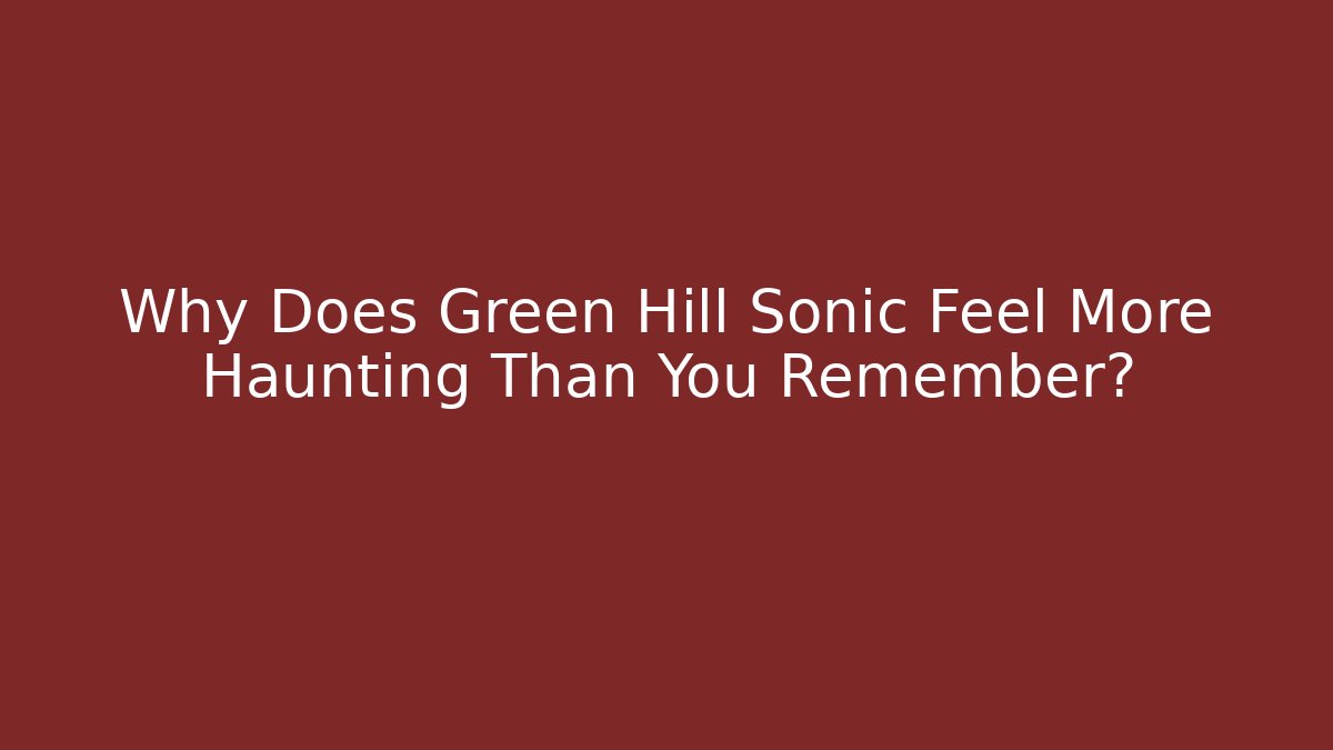 Why Does Green Hill Sonic Feel More Haunting Than You Remember? - Critter Realm