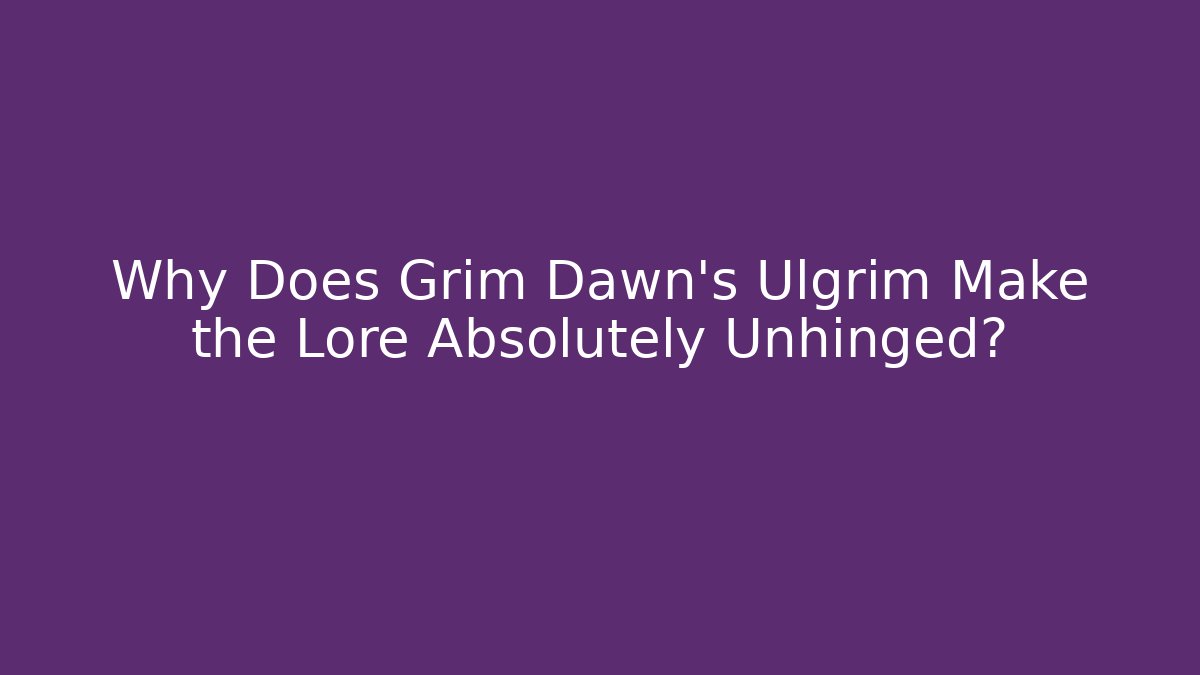 Why Does Grim Dawn's Ulgrim Make the Lore Absolutely Unhinged?
