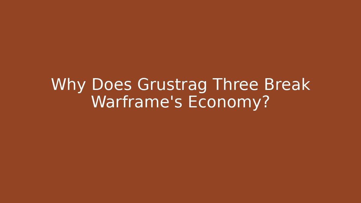Why Does Grustrag Three Break Warframe's Economy?