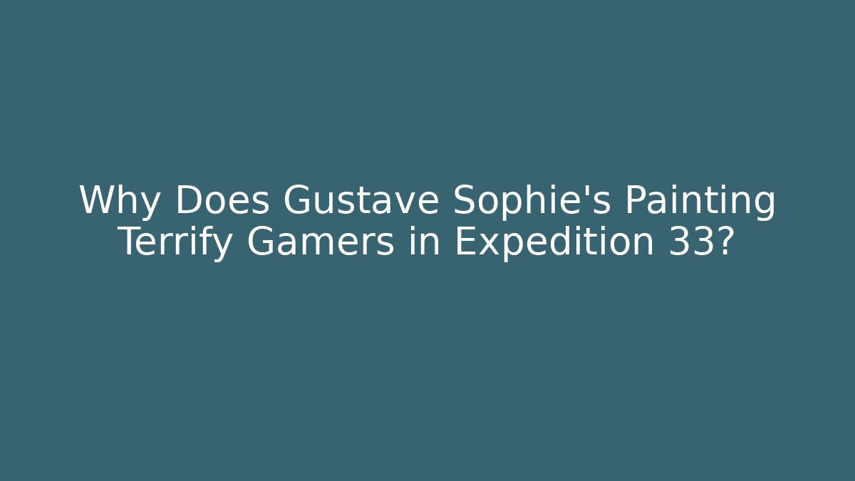 Why Does Gustave Sophie's Painting Terrify Gamers in Expedition 33?