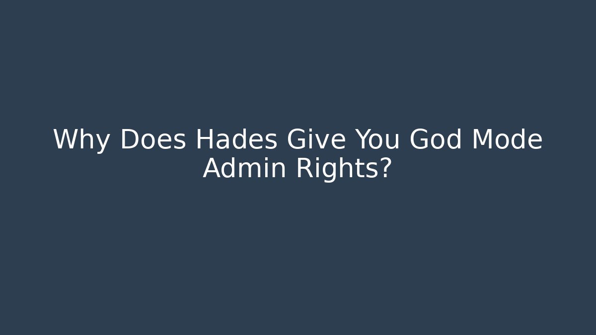 Why Does Hades Give You God Mode Admin Rights?