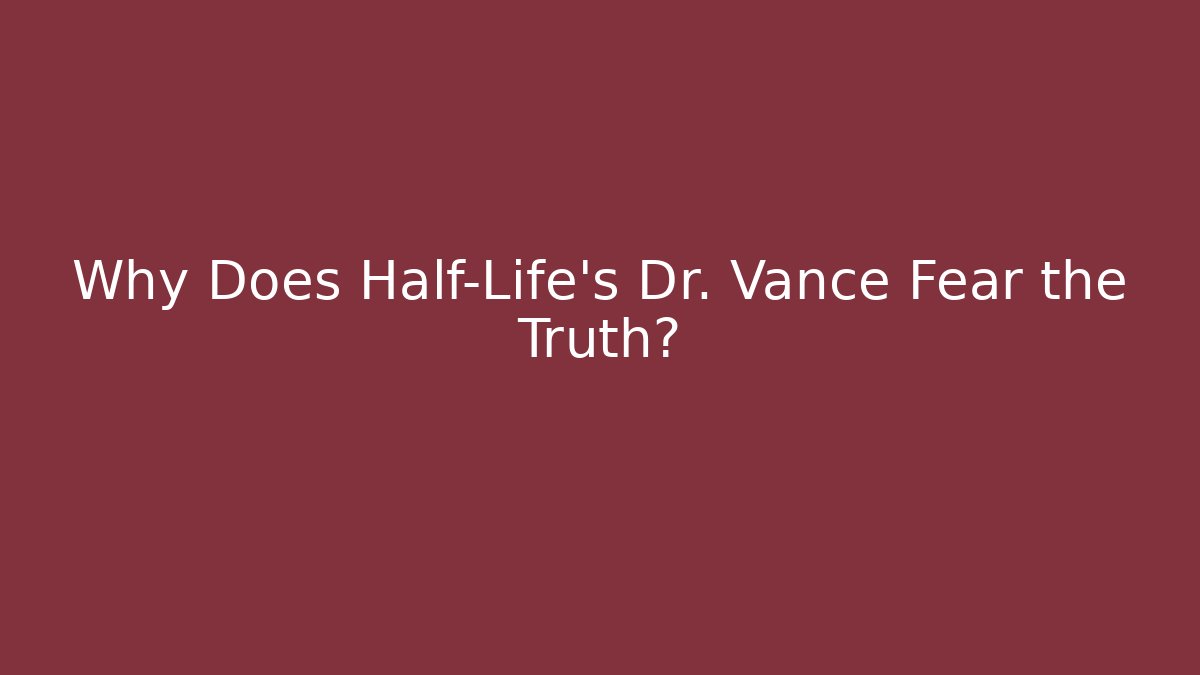 Why Does Half-Life’s Dr. Vance Fear the Truth?