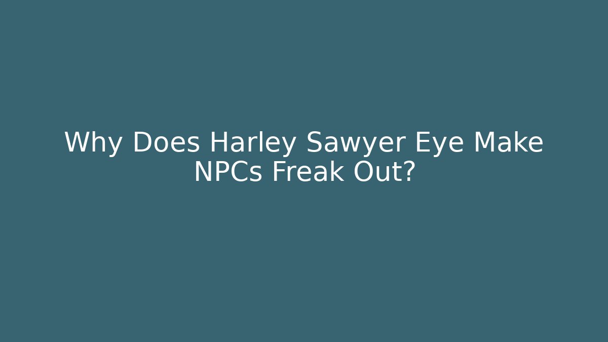 Why Does Harley Sawyer Eye Make NPCs Freak Out?