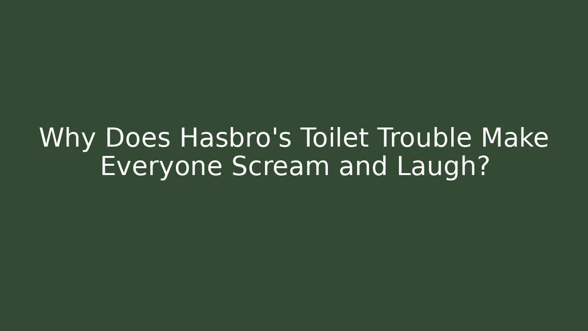 Why Does Hasbro's Toilet Trouble Make Everyone Scream and Laugh?