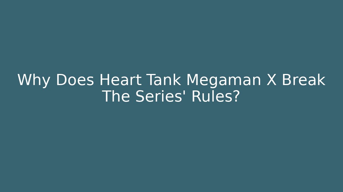 Why Does Heart Tank Megaman X Break The Series' Rules?
